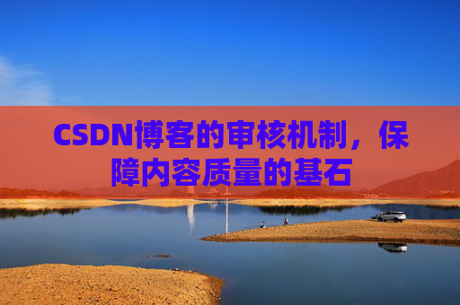 CSDN博客的审核机制,保障内容质量的基石